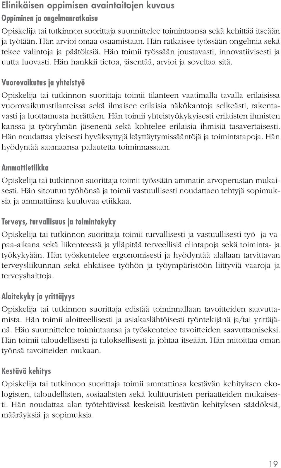 Vuorovaikutus ja yhteistyö toimii tilanteen vaatimalla tavalla erilaisissa vuorovaikutustilanteissa sekä ilmaisee erilaisia näkökantoja selkeästi, rakentavasti ja luottamusta herättäen.