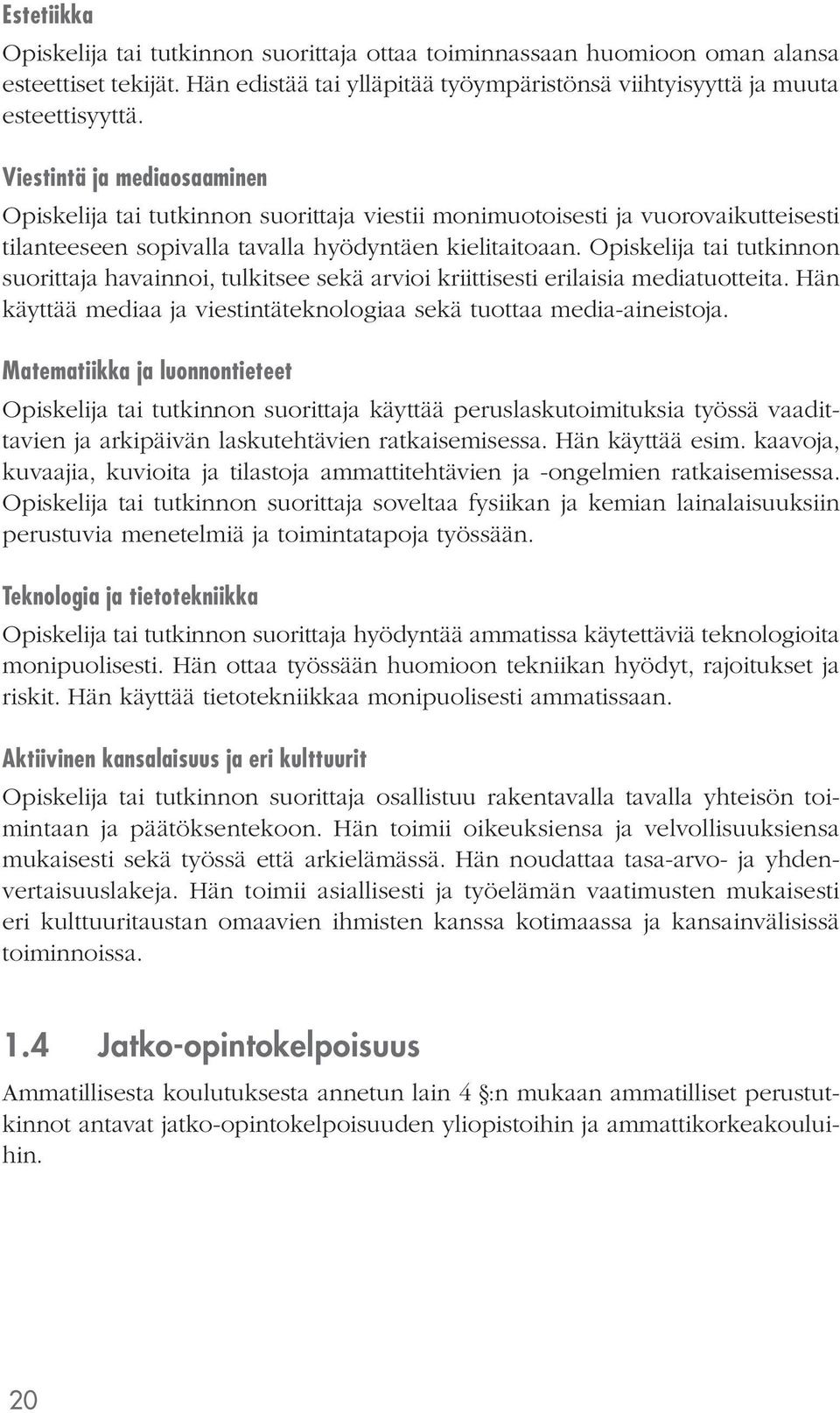 Opiskelija tai tutkinnon suorittaja havainnoi, tulkitsee sekä arvioi kriittisesti erilaisia mediatuotteita. Hän käyttää mediaa ja viestintäteknologiaa sekä tuottaa media-aineistoja.