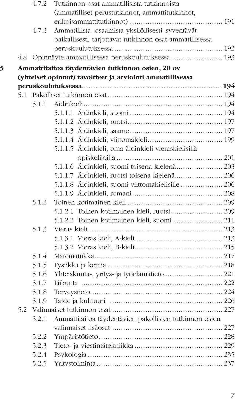 1 Pakolliset tutkinnon osat... 194 5.1.1 Äidinkieli... 194 5.1.1.1 Äidinkieli, suomi... 194 5.1.1.2 Äidinkieli, ruotsi... 197 5.1.1.3 Äidinkieli, saame... 197 5.1.1.4 Äidinkieli, viittomakieli... 199 5.