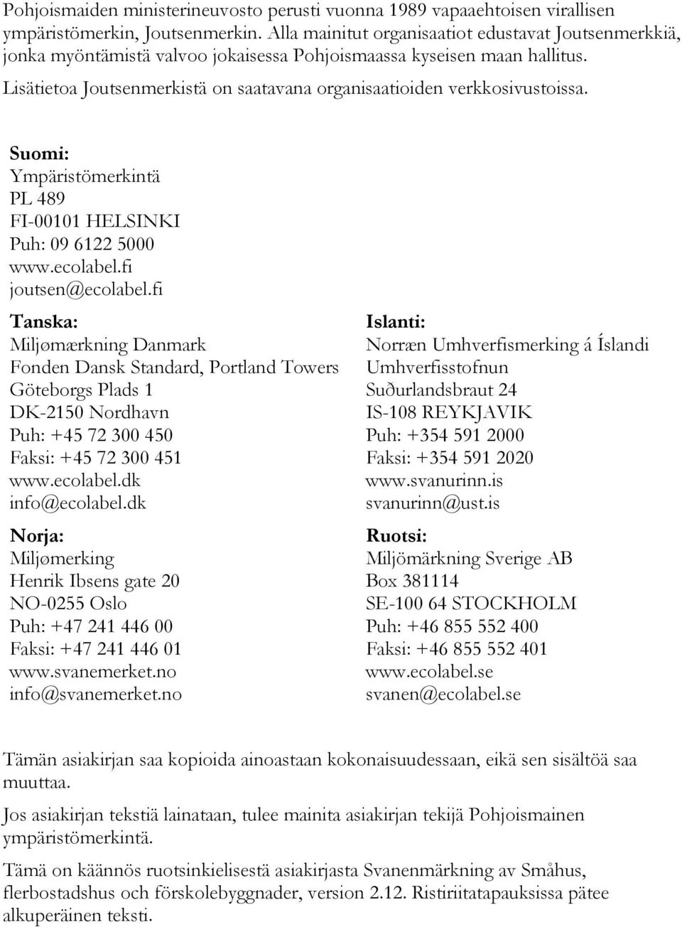 Lisätietoa Joutsenmerkistä on saatavana organisaatioiden verkkosivustoissa. Suomi: Ympäristömerkintä PL 489 FI-00101 HELSINKI Puh: 09 6122 5000 www.ecolabel.fi joutsen@ecolabel.