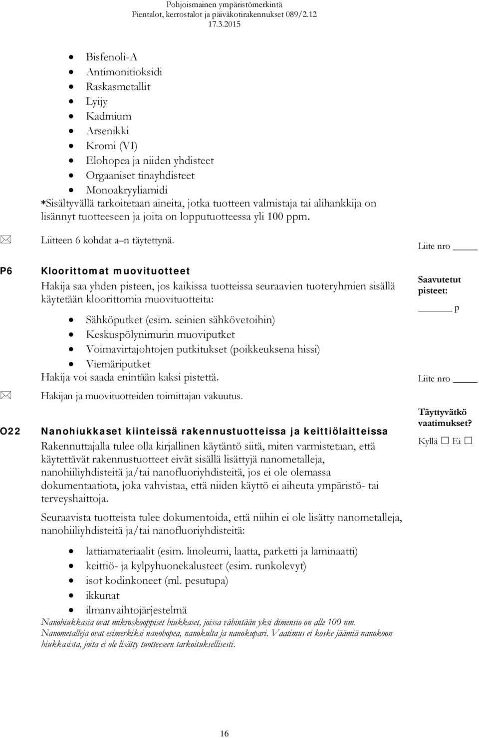 Kloorittomat muovituotteet Hakija saa yhden pisteen, jos kaikissa tuotteissa seuraavien tuoteryhmien sisällä käytetään kloorittomia muovituotteita: Sähköputket (esim.