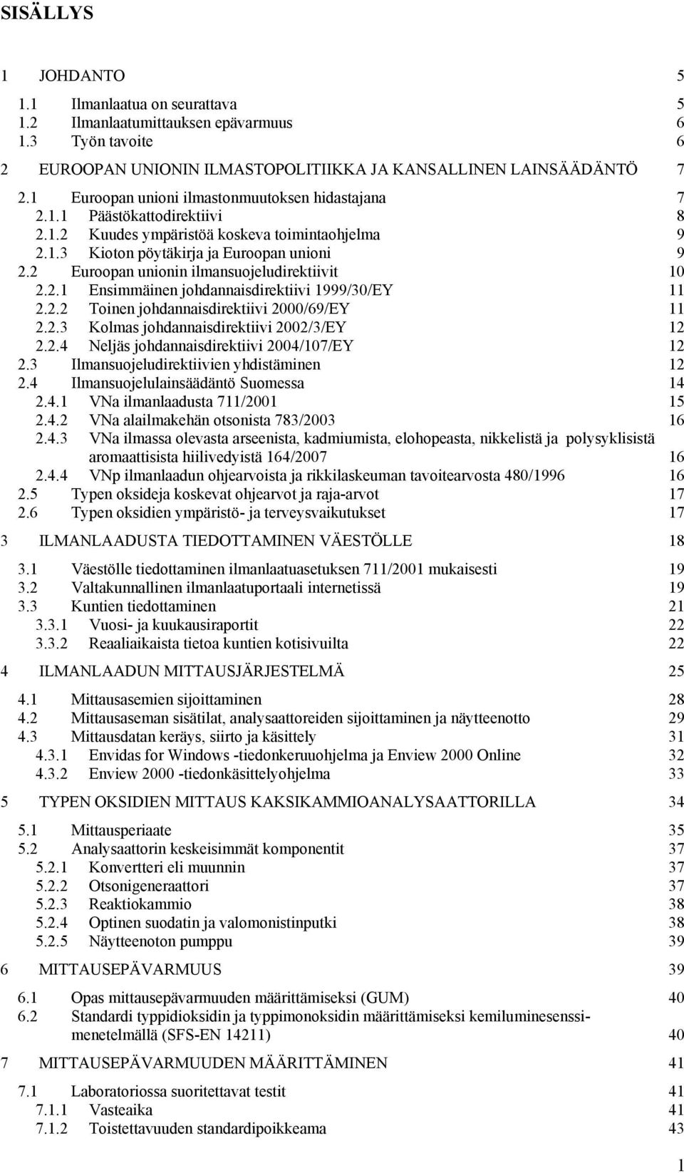 Eroopan nionin ilmansojeldirektiivit 10..1 Ensimmäinen johdannaisdirektiivi 1999/30/EY 11.. Toinen johdannaisdirektiivi 000/69/EY 11..3 Kolmas johdannaisdirektiivi 00/3/EY 1.