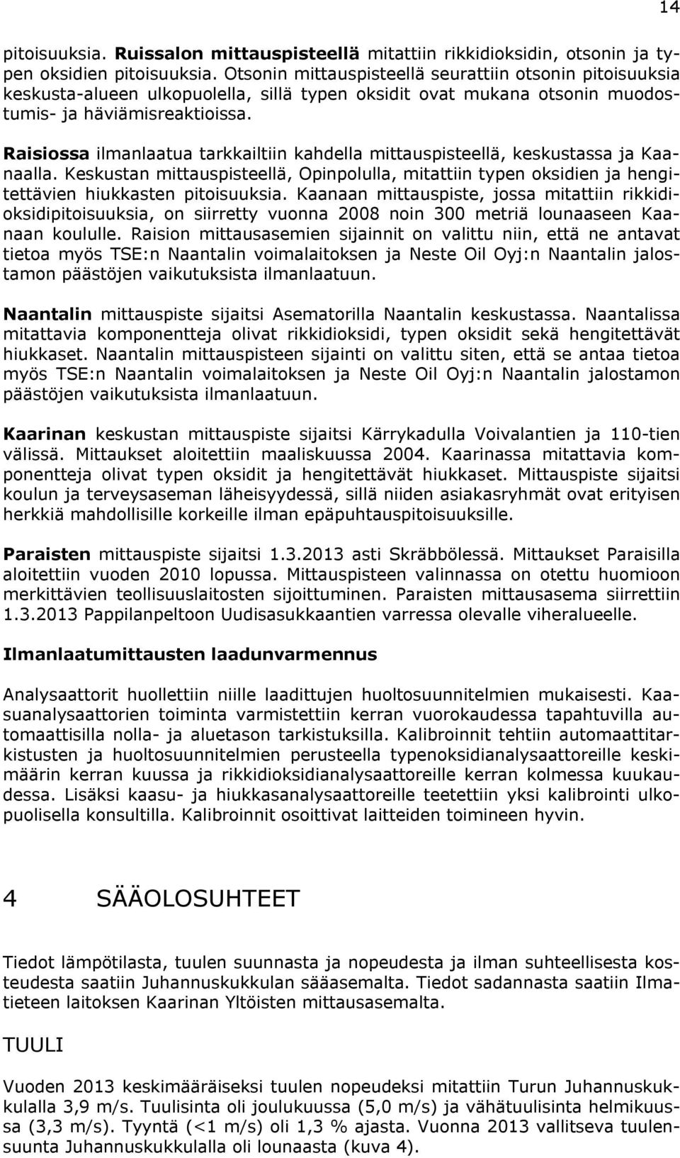 Raisiossa ilmanlaatua tarkkailtiin kahdella mittauspisteellä, keskustassa ja Kaanaalla. Keskustan mittauspisteellä, Opinpolulla, mitattiin typen oksidien ja hengitettävien hiukkasten pitoisuuksia.