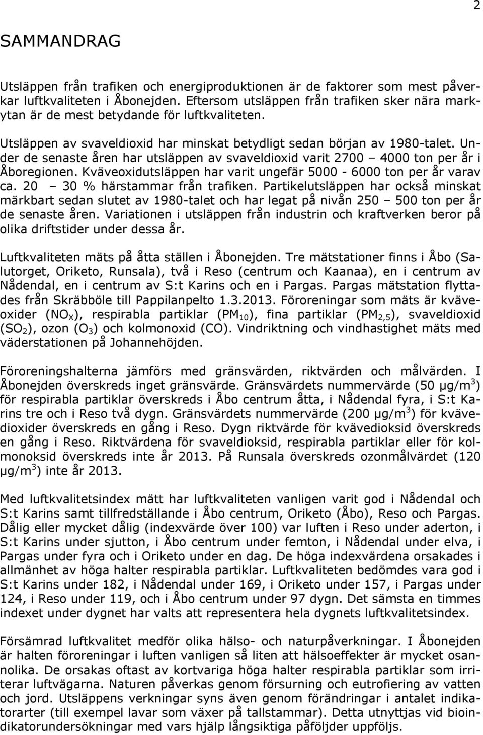 Under de senaste åren har utsläppen av svaveldioxid varit 27 4 ton per år i Åboregionen. Kväveoxidutsläppen har varit ungefär 5-6 ton per år varav ca. 2 3 % härstammar från trafiken.