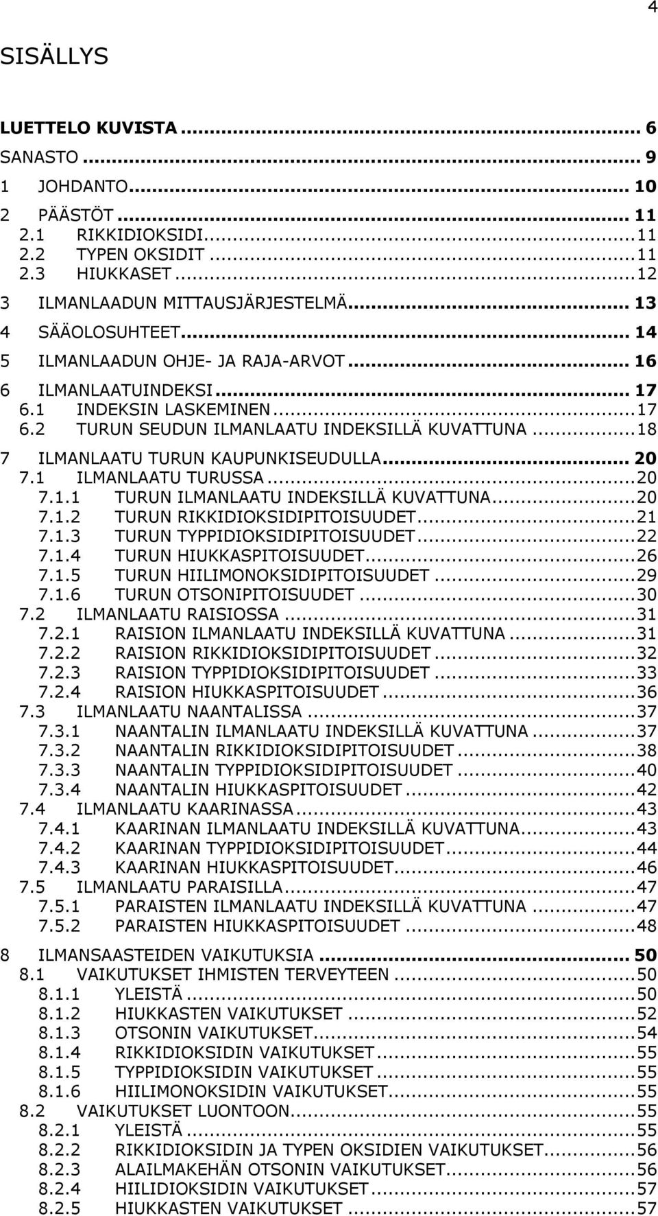 1 ILMANLAATU TURUSSA...2 7.1.1 TURUN ILMANLAATU INDEKSILLÄ KUVATTUNA...2 7.1.2 TURUN RIKKIDIOKSIDIPITOISUUDET...21 7.1.3 TURUN TYPPIDIOKSIDIPITOISUUDET...22 7.1.4 TURUN HIUKKASPITOISUUDET...26 7.1.5 TURUN HIILIMONOKSIDIPITOISUUDET.