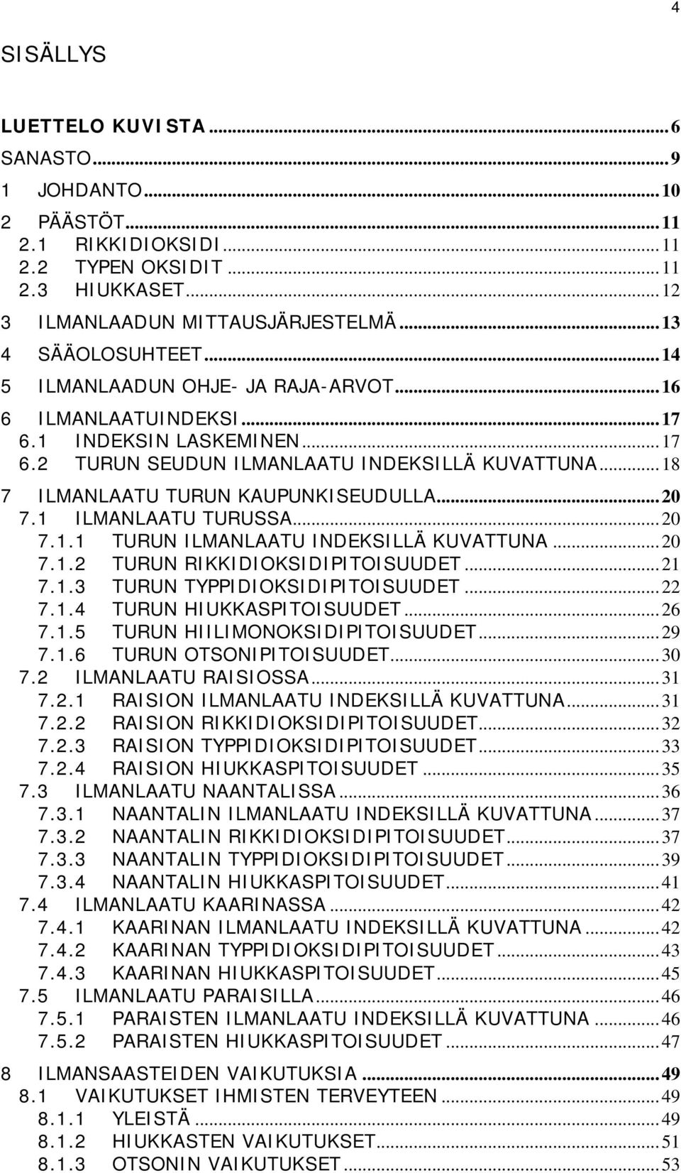 1 ILMANLAATU TURUSSA... 2 7.1.1 TURUN ILMANLAATU INDEKSILLÄ KUVATTUNA... 2 7.1.2 TURUN RIKKIDIOKSIDIPITOISUUDET... 21 7.1.3 TURUN TYPPIDIOKSIDIPITOISUUDET... 22 7.1.4 TURUN HIUKKASPITOISUUDET... 26 7.