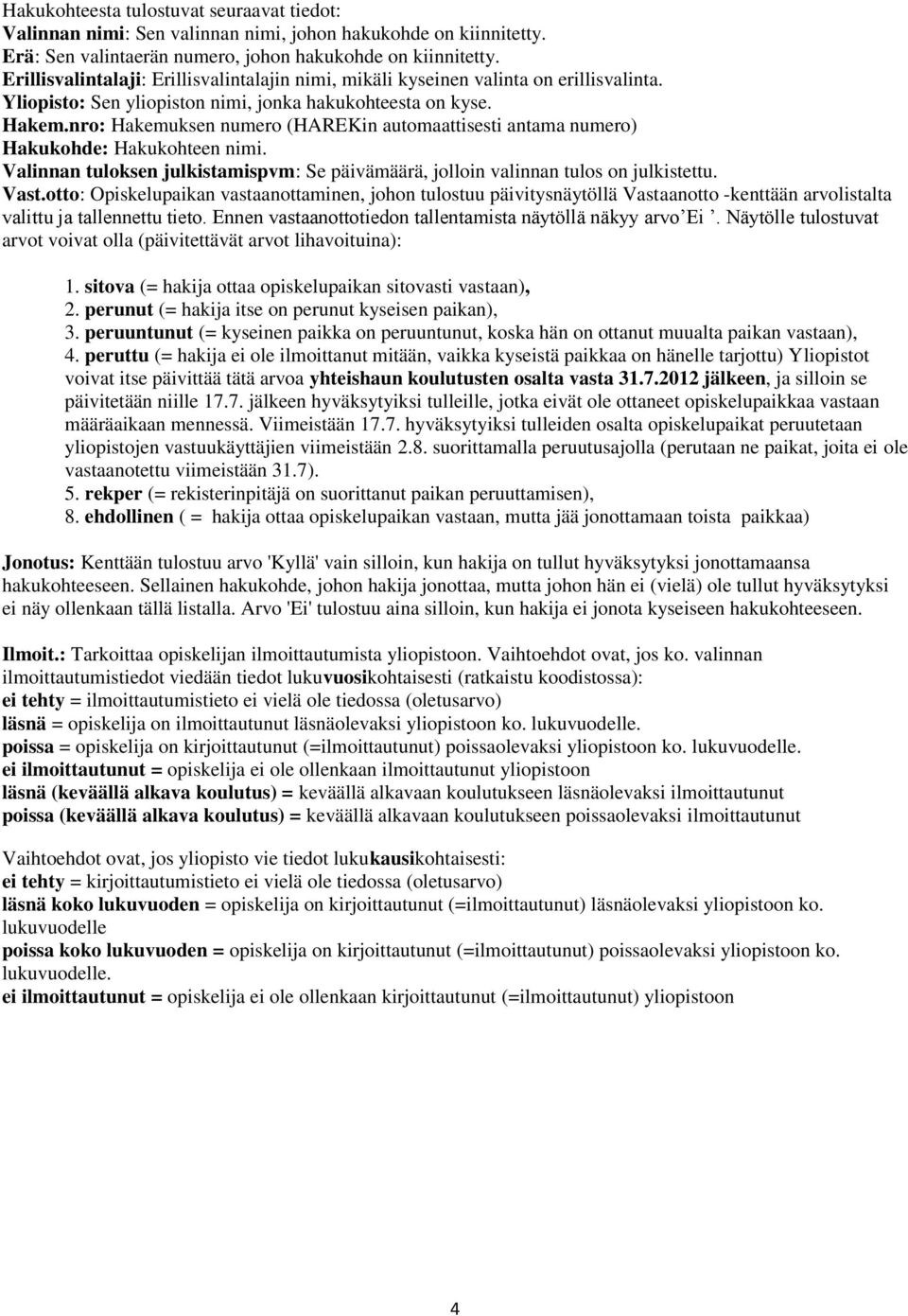 nro: Hakemuksen numero (HAREKin automaattisesti antama numero) Hakukohde: Hakukohteen nimi. Valinnan tuloksen julkistamispvm: Se päivämäärä, jolloin valinnan tulos on julkistettu. Vast.