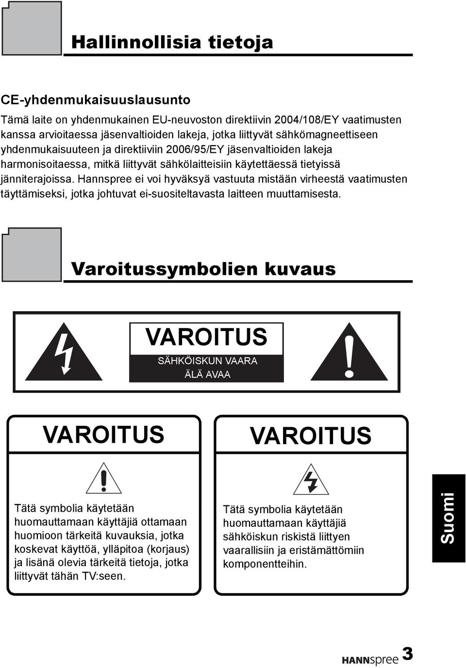 Hannspree ei voi hyväksyä vastuuta mistään virheestä vaatimusten täyttämiseksi, jotka johtuvat ei-suositeltavasta laitteen muuttamisesta.