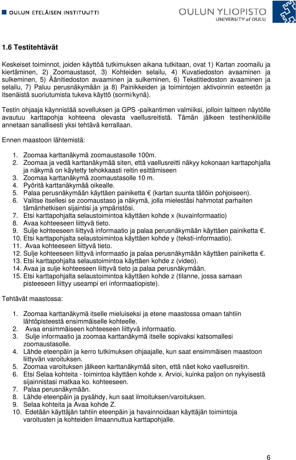 suoriutumista tukeva käyttö (sormi/kynä). Testin ohjaaja käynnistää sovelluksen ja GPS -paikantimen valmiiksi, jolloin laitteen näytölle avautuu karttapohja kohteena olevasta vaellusreitistä.