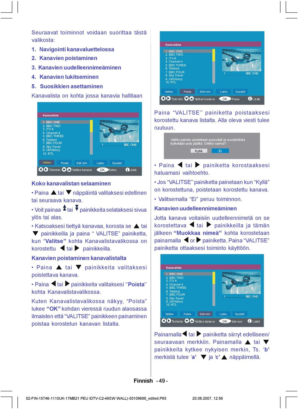 RTL Valitse Poista 1 BBC ONE Edit nimi Lukko Suosikit OK Toim int o S ELEC T Valit se kanava Poista Lisää i Kanavalista 1. BBC ONE 2. BBC TWO 3. ITV 8 4. Channel 4 5. BBC THREE 6. Teletext 7.