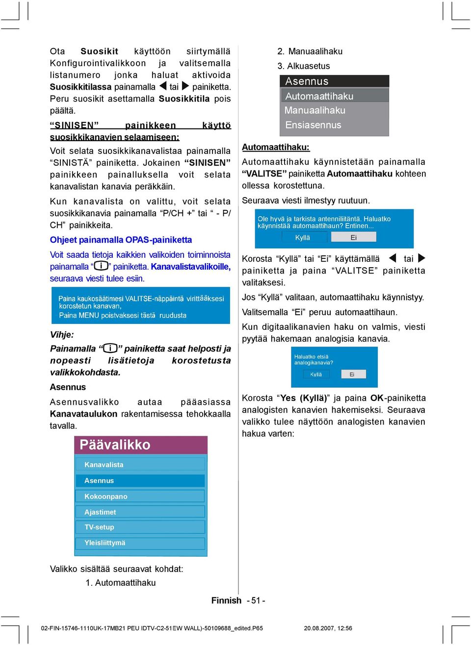 Jokainen SINISEN painikkeen painalluksella voit selata kanavalistan kanavia peräkkäin. Kun kanavalista on valittu, voit selata suosikkikanavia painamalla P/CH + tai - P/ CH painikkeita.