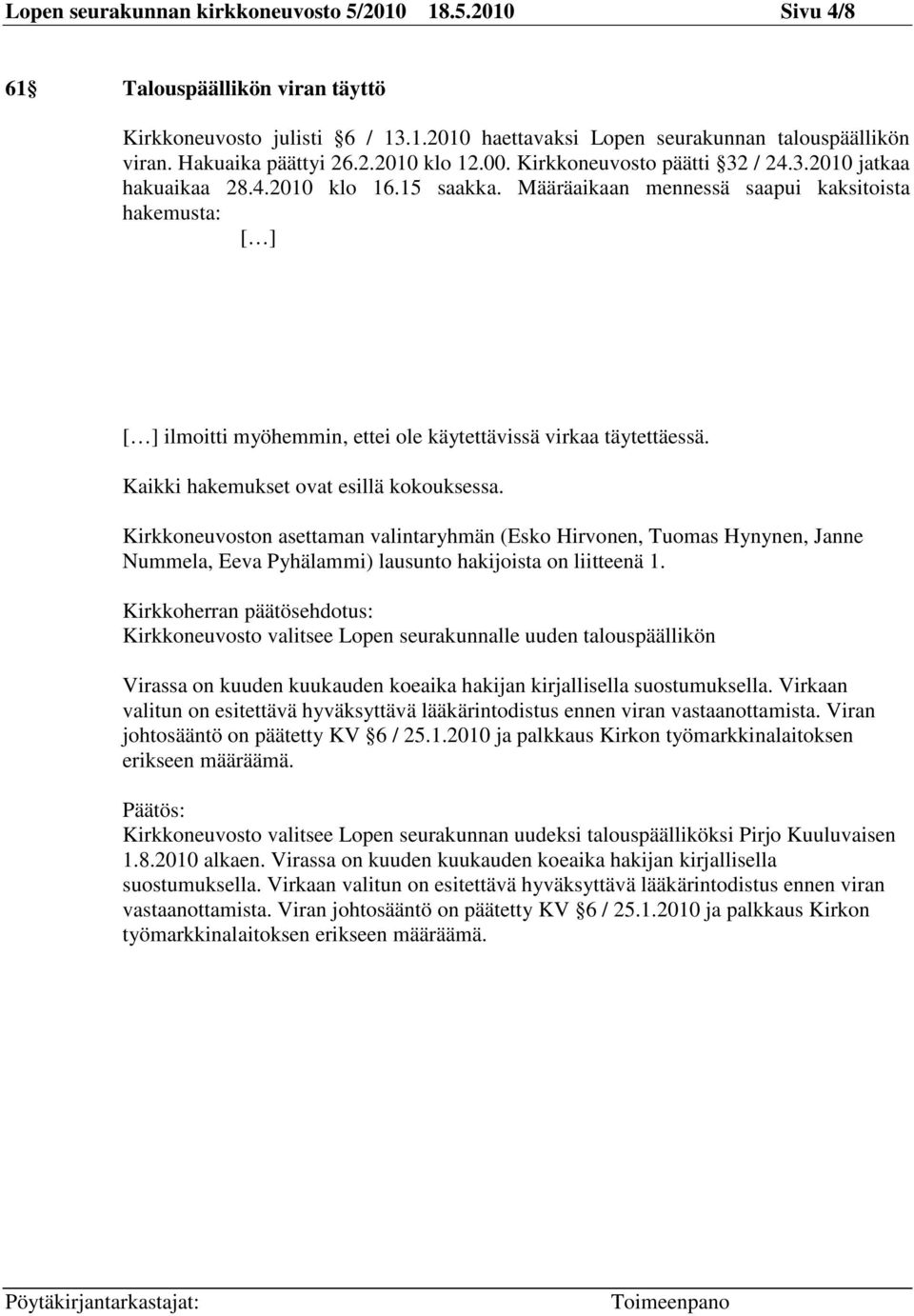 Määräaikaan mennessä saapui kaksitoista hakemusta: [ ] [ ] ilmoitti myöhemmin, ettei ole käytettävissä virkaa täytettäessä. Kaikki hakemukset ovat esillä kokouksessa.