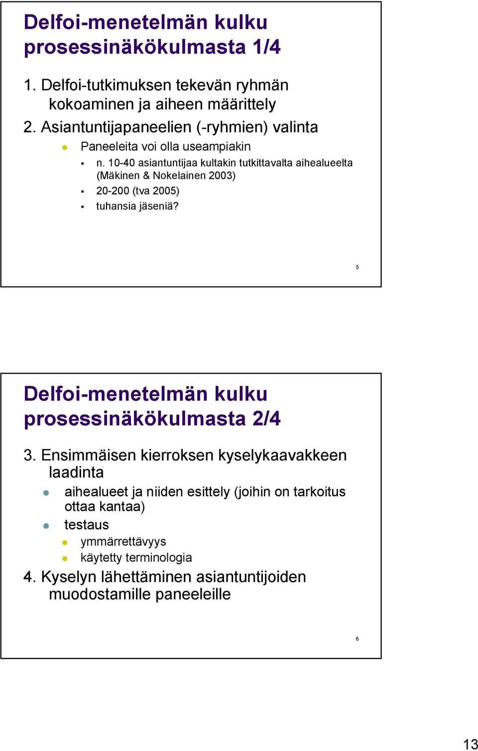 10-40 asiantuntijaa kultakin tutkittavalta aihealueelta (Mäkinen & Nokelainen 2003) 20-200 (tva 2005) tuhansia jäseniä?