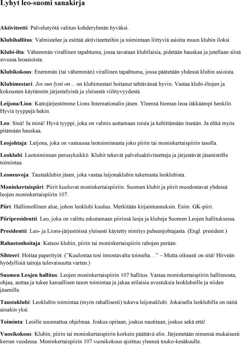 Klubikokous: Enemmän (tai vähemmän) virallinen tapahtuma, jossa päätetään yhdessä klubin asioista. Klubimestari: Jos sun lysti on on klubimestari hoitanut tehtävänsä hyvin.