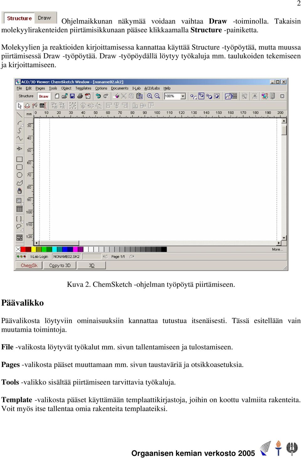 taulukoiden tekemiseen ja kirjoittamiseen. 2 Päävalikko Kuva 2. ChemSketch -ohjelman työpöytä piirtämiseen. Päävalikosta löytyviin ominaisuuksiin kannattaa tutustua itsenäisesti.