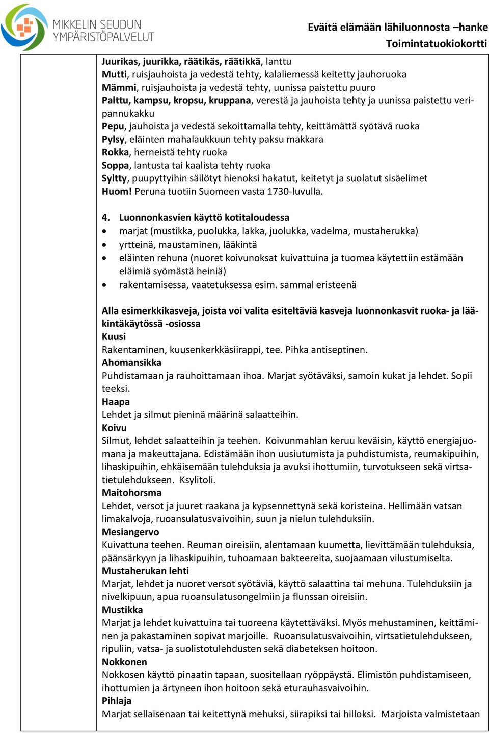 makkara Rokka, herneistä tehty ruoka Soppa, lantusta tai kaalista tehty ruoka Syltty, puupyttyihin säilötyt hienoksi hakatut, keitetyt ja suolatut sisäelimet Huom!