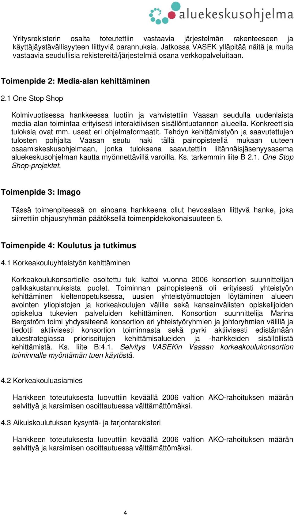 1 One Stop Shop Kolmivuotisessa hankkeessa luotiin ja vahvistettiin Vaasan seudulla uudenlaista media-alan toimintaa erityisesti interaktiivisen sisällöntuotannon alueella.