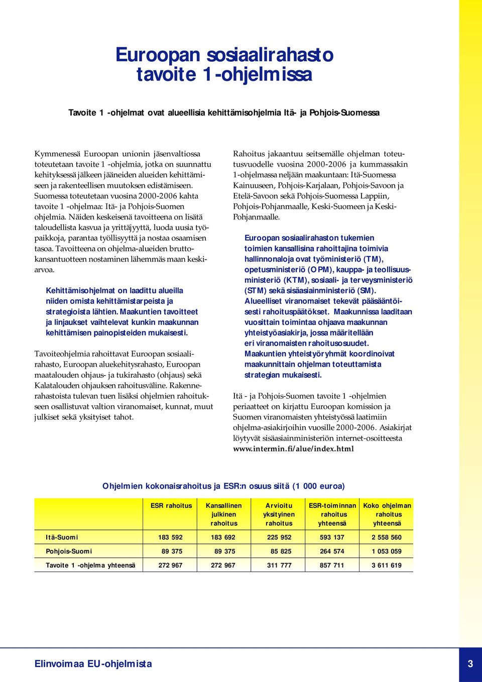 Suomessa toteutetaan vuosina 2000-2006 kahta tavoite 1 -ohjelmaa: Itä- ja Pohjois-Suomen ohjelmia.