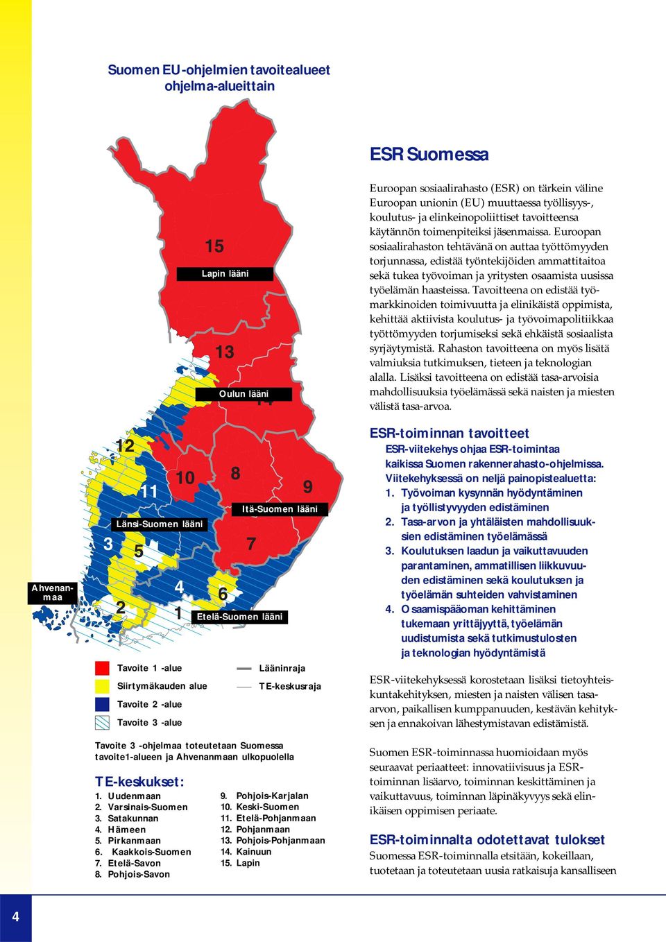 Kaakkois-Suomen 7. Etelä-Savon 8. Pohjois-Savon Lääninraja TE-keskusraja 9. Pohjois-Karjalan 10. Keski-Suomen 11. Etelä-Pohjanmaan 12. Pohjanmaan 13. Pohjois-Pohjanmaan 14. Kainuun 15.