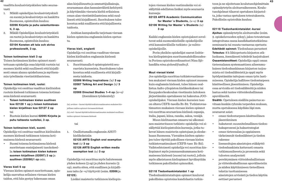 Toinen kotimainen kieli Toisen kotimaisen kielen opinnot suoritettuaan opiskelija osaa käyttää ruotsin tai suomen kieltä sekä suullisesti että kirjallisesti oman alansa opiskelussa ja myöhemmin