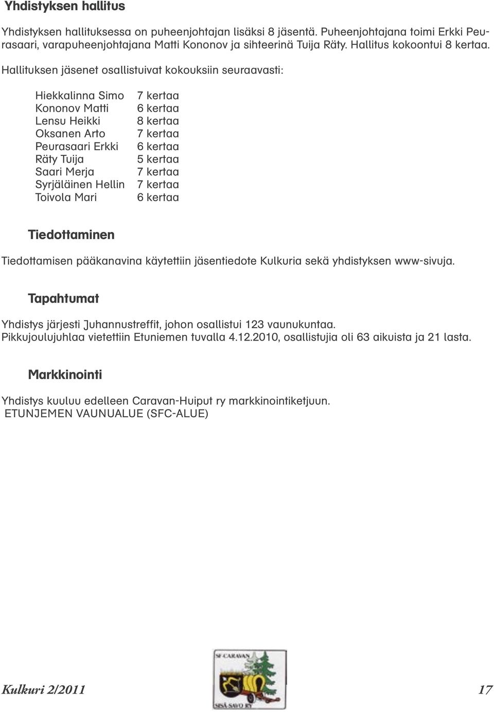 Hallituksen jäsenet osallistuivat kokouksiin seuraavasti: Hiekkalinna Simo Kononov Matti Lensu Heikki Oksanen Arto Peurasaari Erkki Räty Tuija Saari Merja Syrjäläinen Hellin Toivola Mari 7 kertaa 6