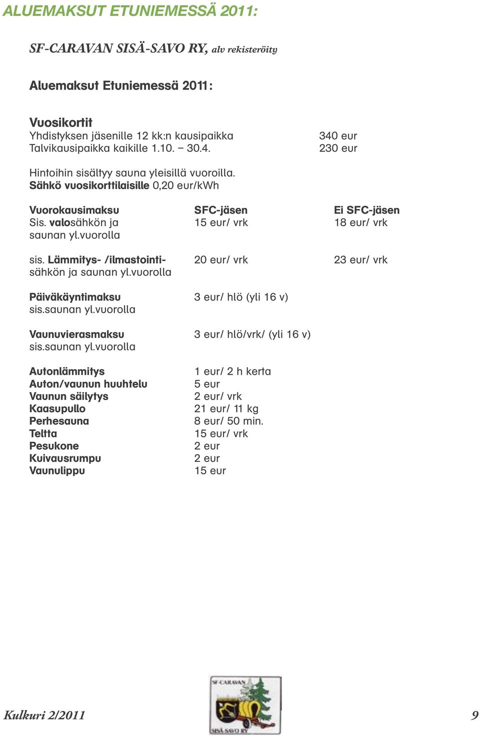 vuorolla sis. Lämmitys- /ilmastointi- 20 eur/ vrk 23 eur/ vrk sähkön ja saunan yl.vuorolla Päiväkäyntimaksu 3 eur/ hlö (yli 16 v) sis.saunan yl.vuorolla Vaunuvierasmaksu 3 eur/ hlö/vrk/ (yli 16 v) sis.