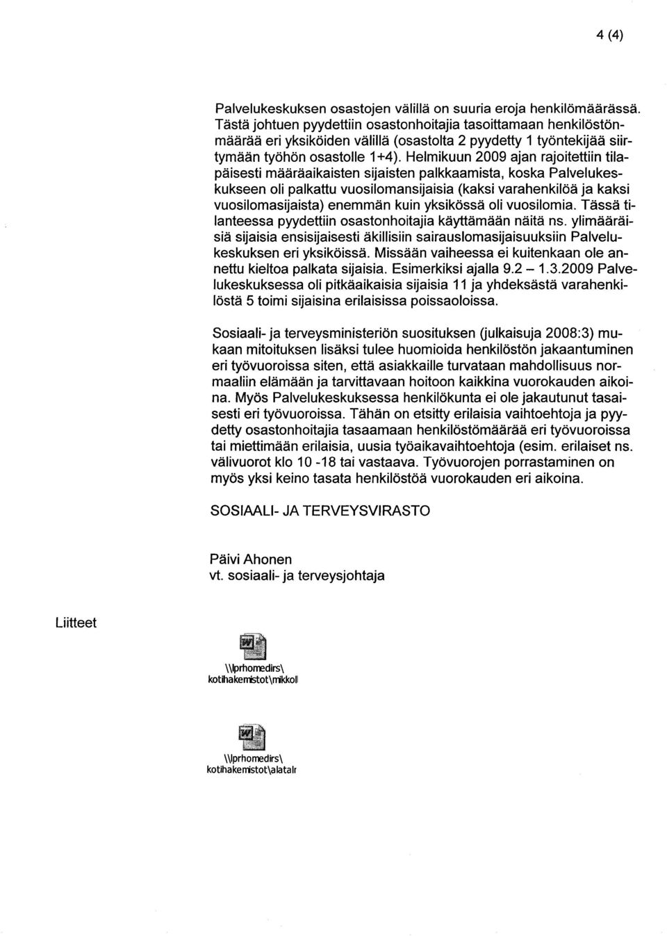 Helmikuun 2009 ajan rajoitettiin tilapäisesti määräaikaisten sijaisten paikkaamista, koska Palvelukeskukseen oli palkattu vuosilomansijaisia (kaksi varahenkilöä ja kaksi vuosilomasijaista) enemmän