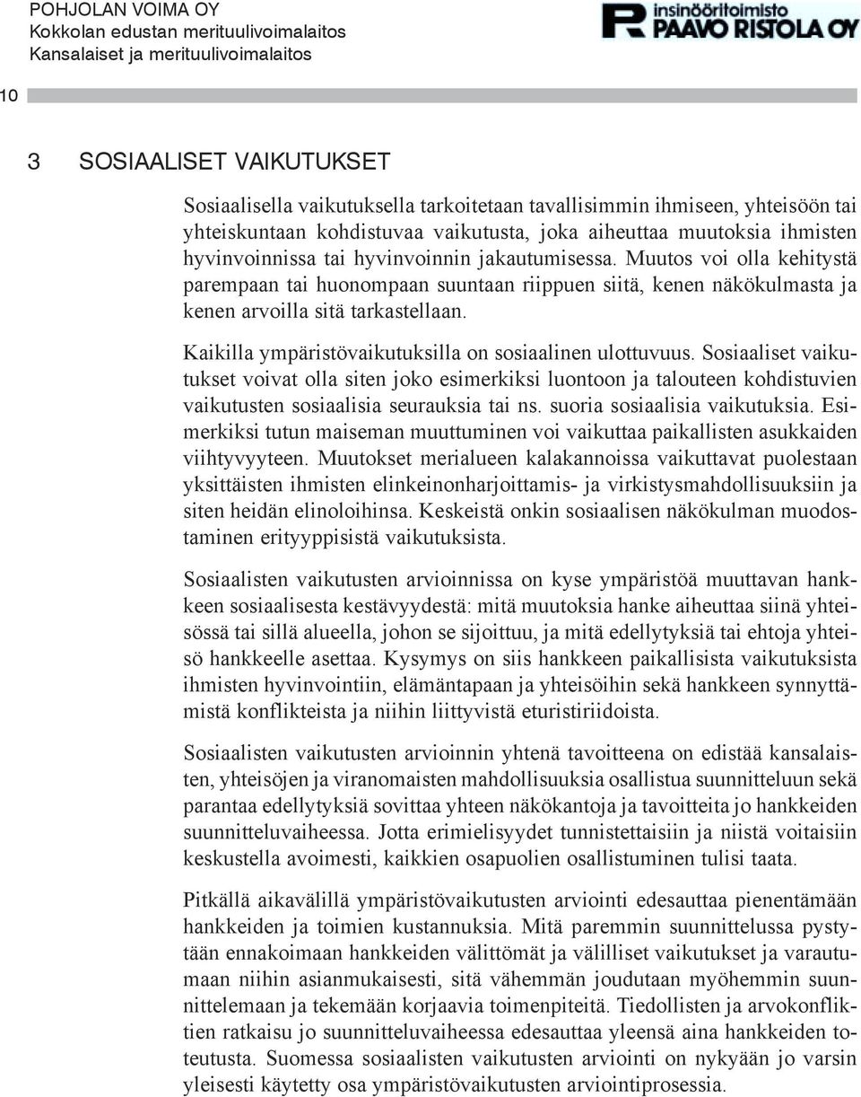 Kaikilla ympäristövaikutuksilla on sosiaalinen ulottuvuus. Sosiaaliset vaikutukset voivat olla siten joko esimerkiksi luontoon ja talouteen kohdistuvien vaikutusten sosiaalisia seurauksia tai ns.