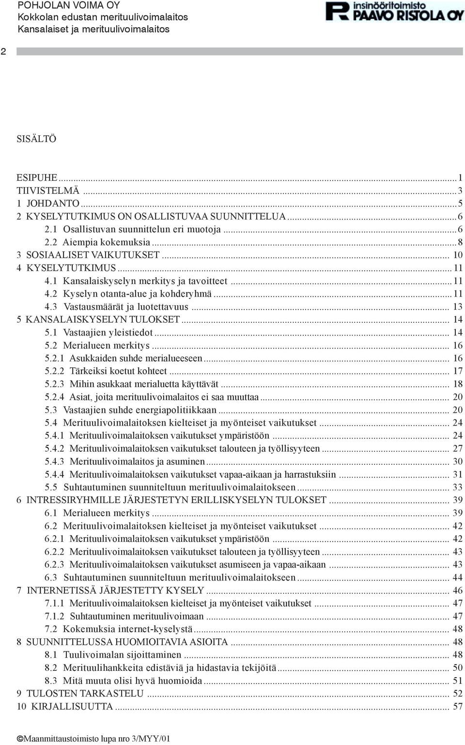 1 Vastaajien yleistiedot... 14 5.2 Merialueen merkitys... 16 5.2.1 Asukkaiden suhde merialueeseen... 16 5.2.2 Tärkeiksi koetut kohteet... 17 5.2.3 Mihin asukkaat merialuetta käyttävät... 18 5.2.4 Asiat, joita merituulivoimalaitos ei saa muuttaa.