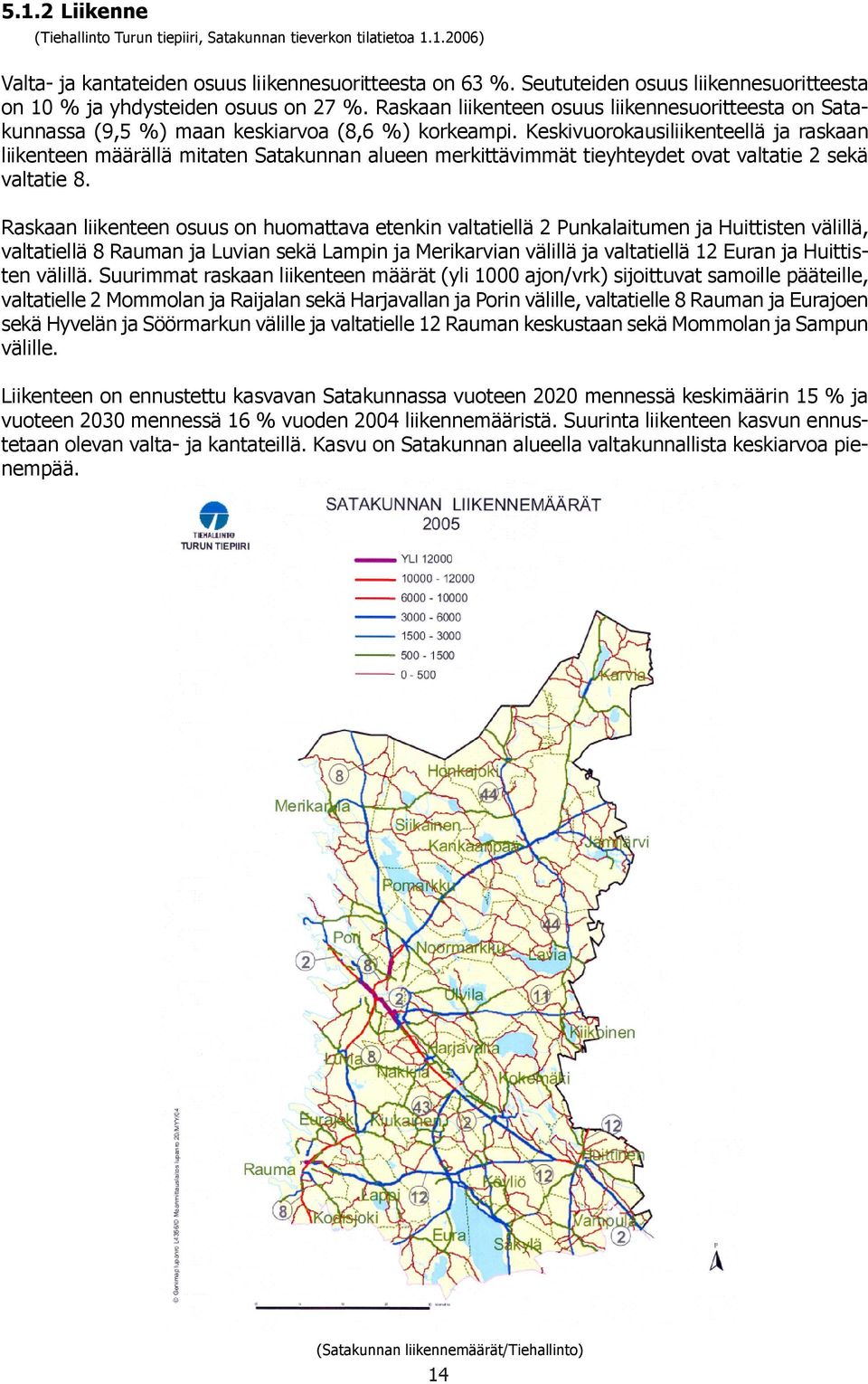 Keskivuorokausiliikenteellä ja raskaan liikenteen määrällä mitaten Satakunnan alueen merkittävimmät tieyhteydet ovat valtatie 2 sekä valtatie 8.