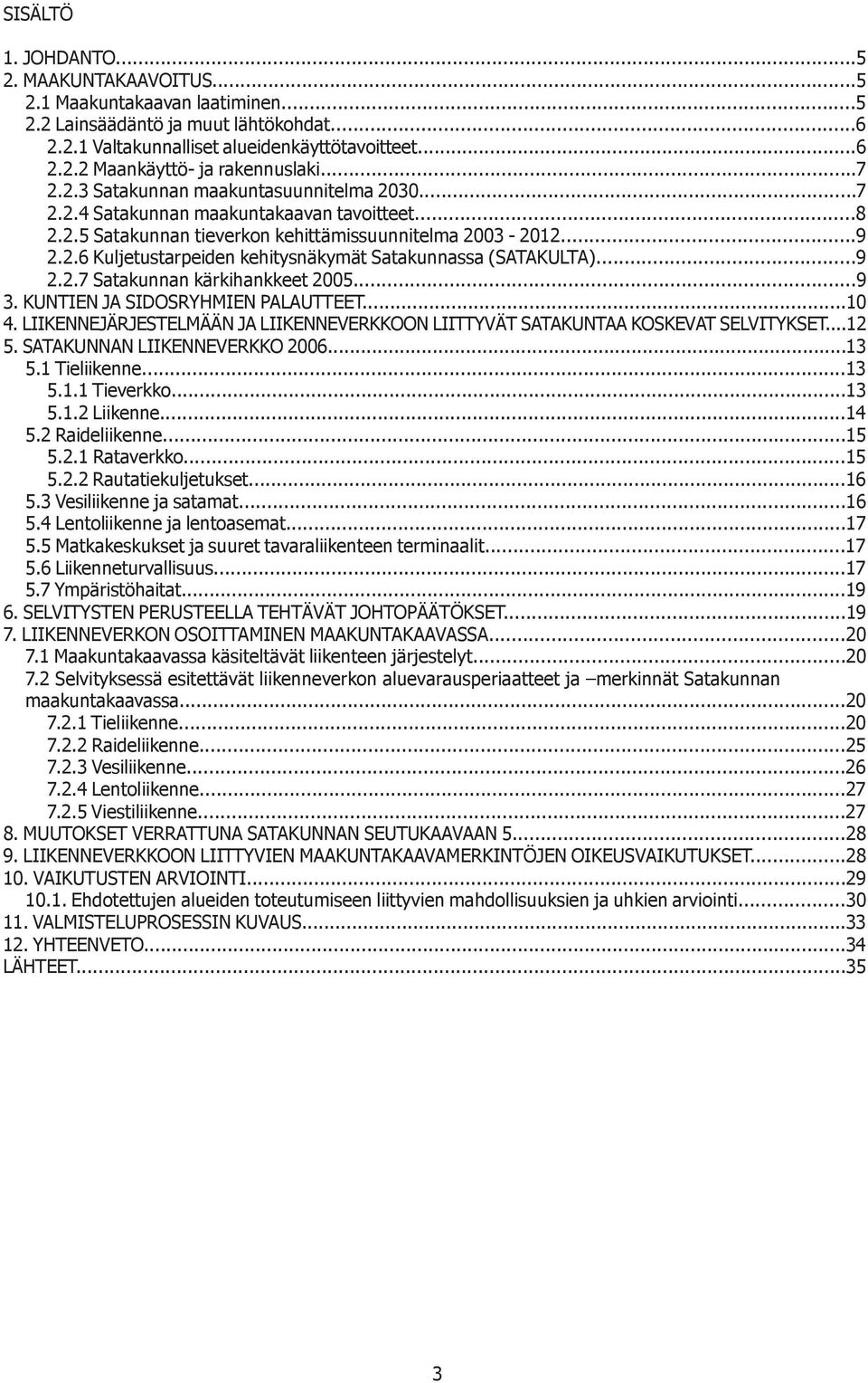 ..9 2.2.7 Satakunnan kärkihankkeet 2005...9 3. KUNTIEN JA SIDOSRYHMIEN PALAUTTEET...10 4. LIIKENNEJÄRJESTELMÄÄN JA LIIKENNEVERKKOON LIITTYVÄT SATAKUNTAA KOSKEVAT SELVITYKSET...12 5.