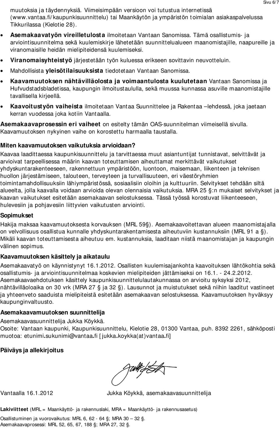 Tämä osallistumis- ja arviointisuunnitelma sekä kuulemiskirje lähetetään suunnittelualueen maanomistajille, naapureille ja viranomaisille heidän mielipiteidensä kuulemiseksi.