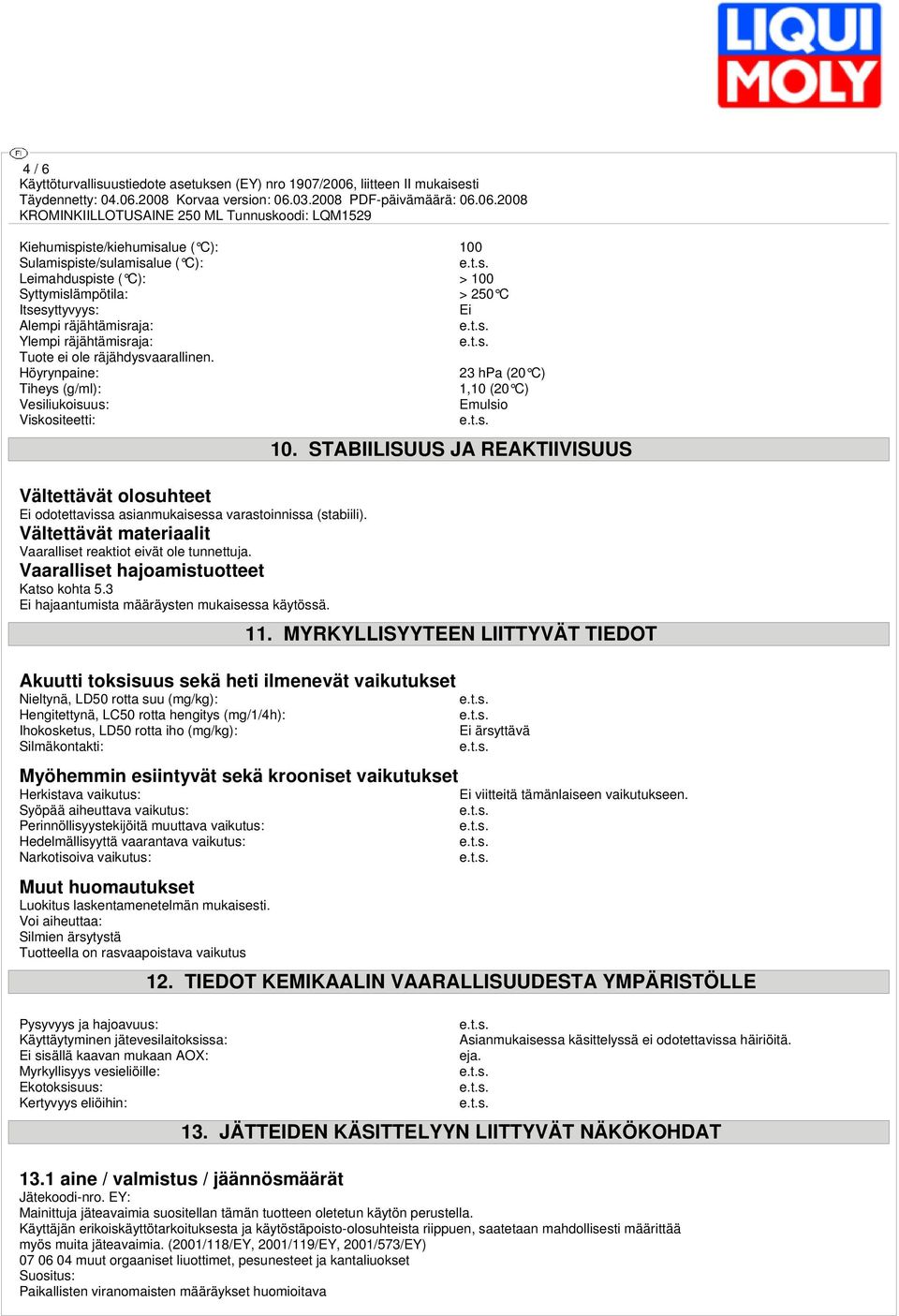 Höyrynpaine: 23 hpa (20 C) Tiheys (g/ml): 1,10 (20 C) Vesiliukoisuus: Emulsio Viskositeetti: Vältettävät olosuhteet Ei odotettavissa asianmukaisessa varastoinnissa (stabiili).