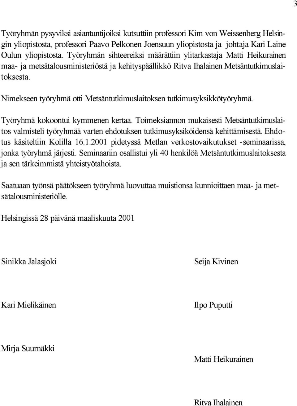 Nimekseen työryhmä otti Metsäntutkimuslaitoksen tutkimusyksikkötyöryhmä. Työryhmä kokoontui kymmenen kertaa.