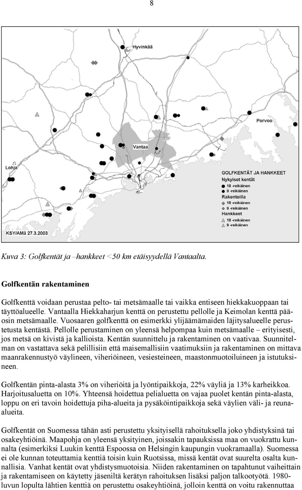 Pellolle perustaminen on yleensä helpompaa kuin metsämaalle erityisesti, jos metsä on kivistä ja kallioista. Kentän suunnittelu ja rakentaminen on vaativaa.