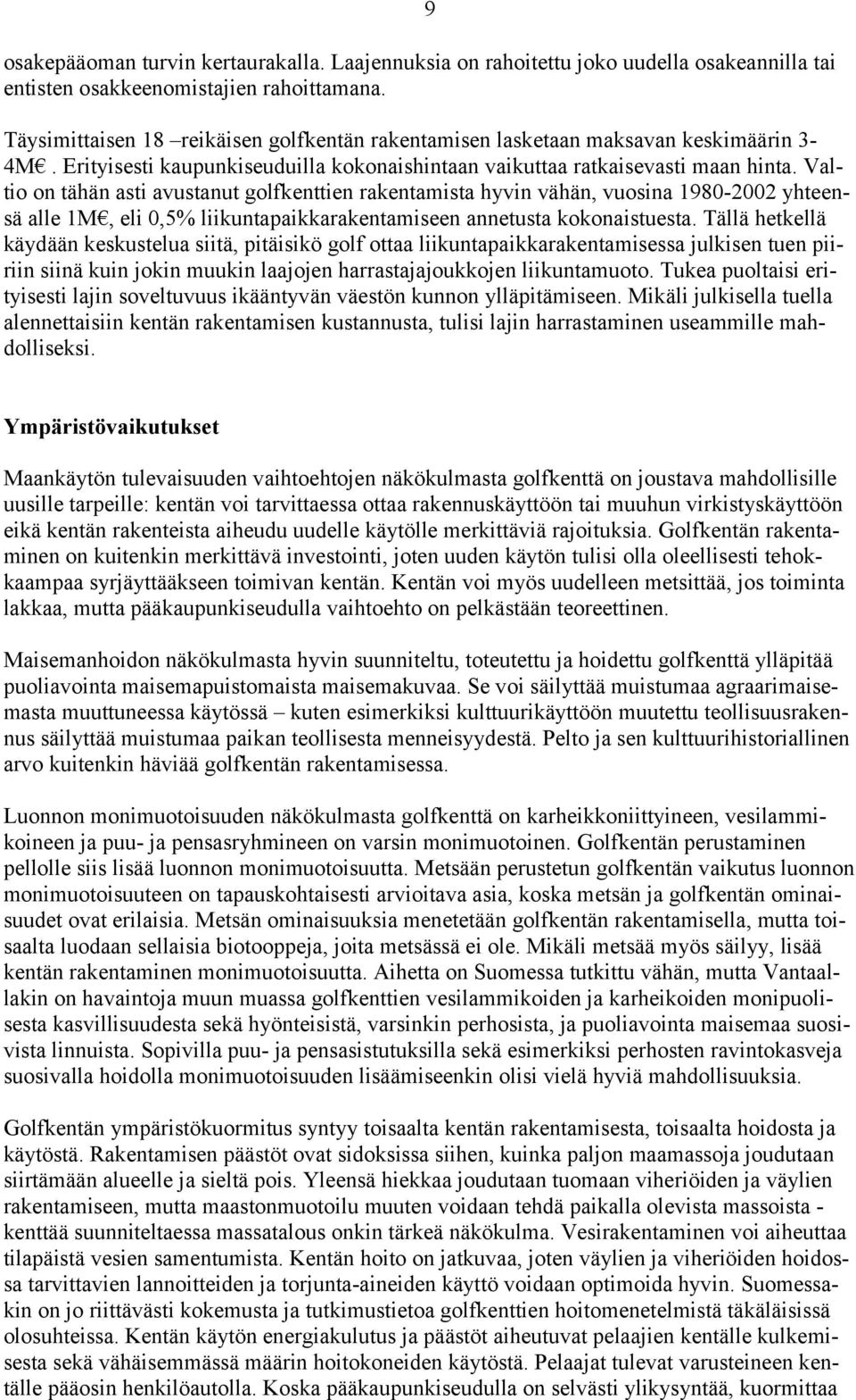 Valtio on tähän asti avustanut golfkenttien rakentamista hyvin vähän, vuosina 1980-2002 yhteensä alle 1M, eli 0,5% liikuntapaikkarakentamiseen annetusta kokonaistuesta.