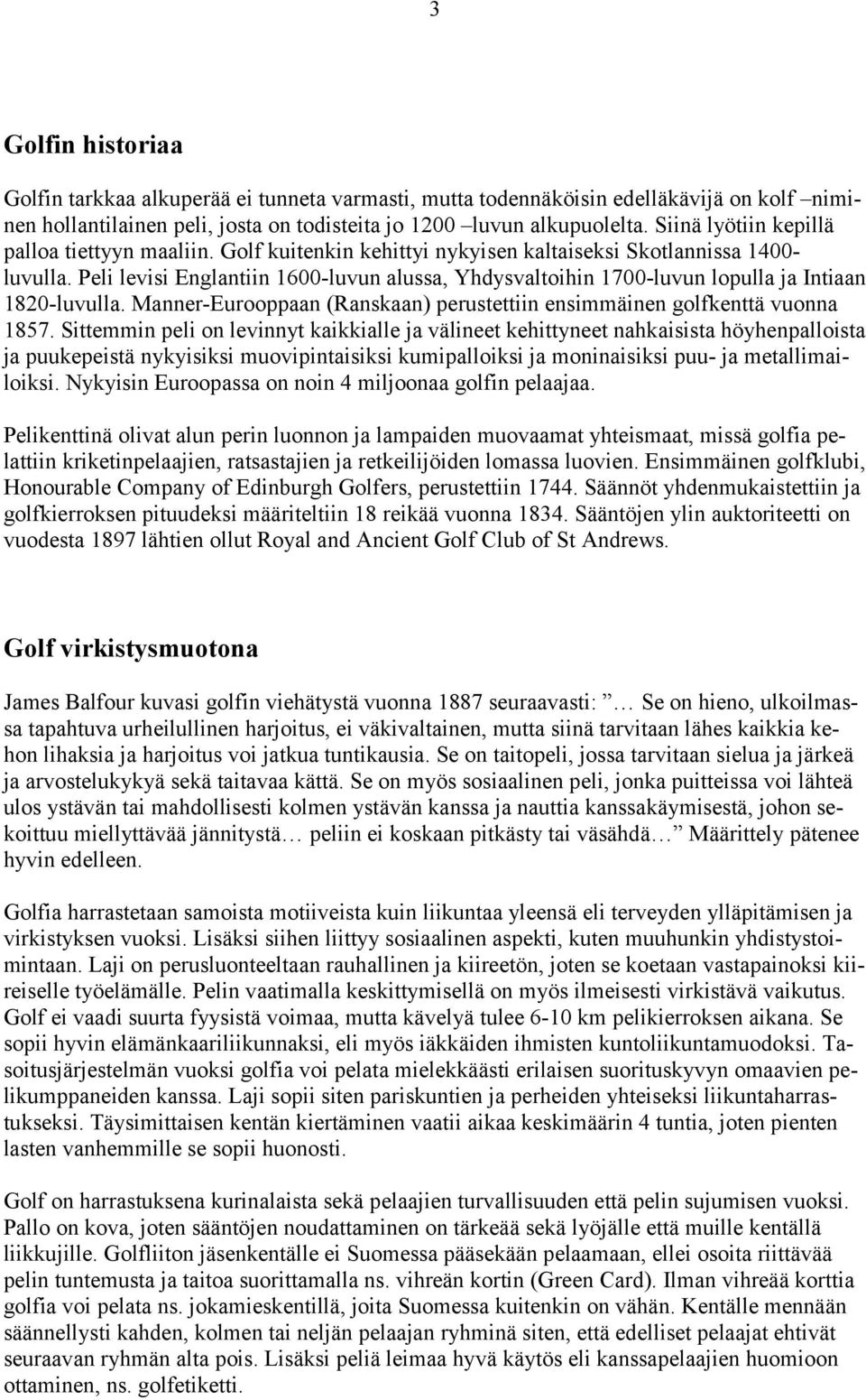 Peli levisi Englantiin 1600-luvun alussa, Yhdysvaltoihin 1700-luvun lopulla ja Intiaan 1820-luvulla. Manner-Eurooppaan (Ranskaan) perustettiin ensimmäinen golfkenttä vuonna 1857.