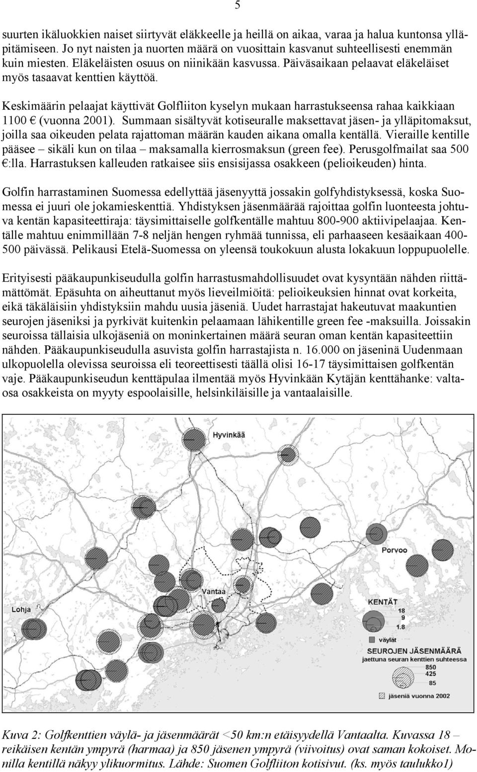 Keskimäärin pelaajat käyttivät Golfliiton kyselyn mukaan harrastukseensa rahaa kaikkiaan 1100 (vuonna 2001).