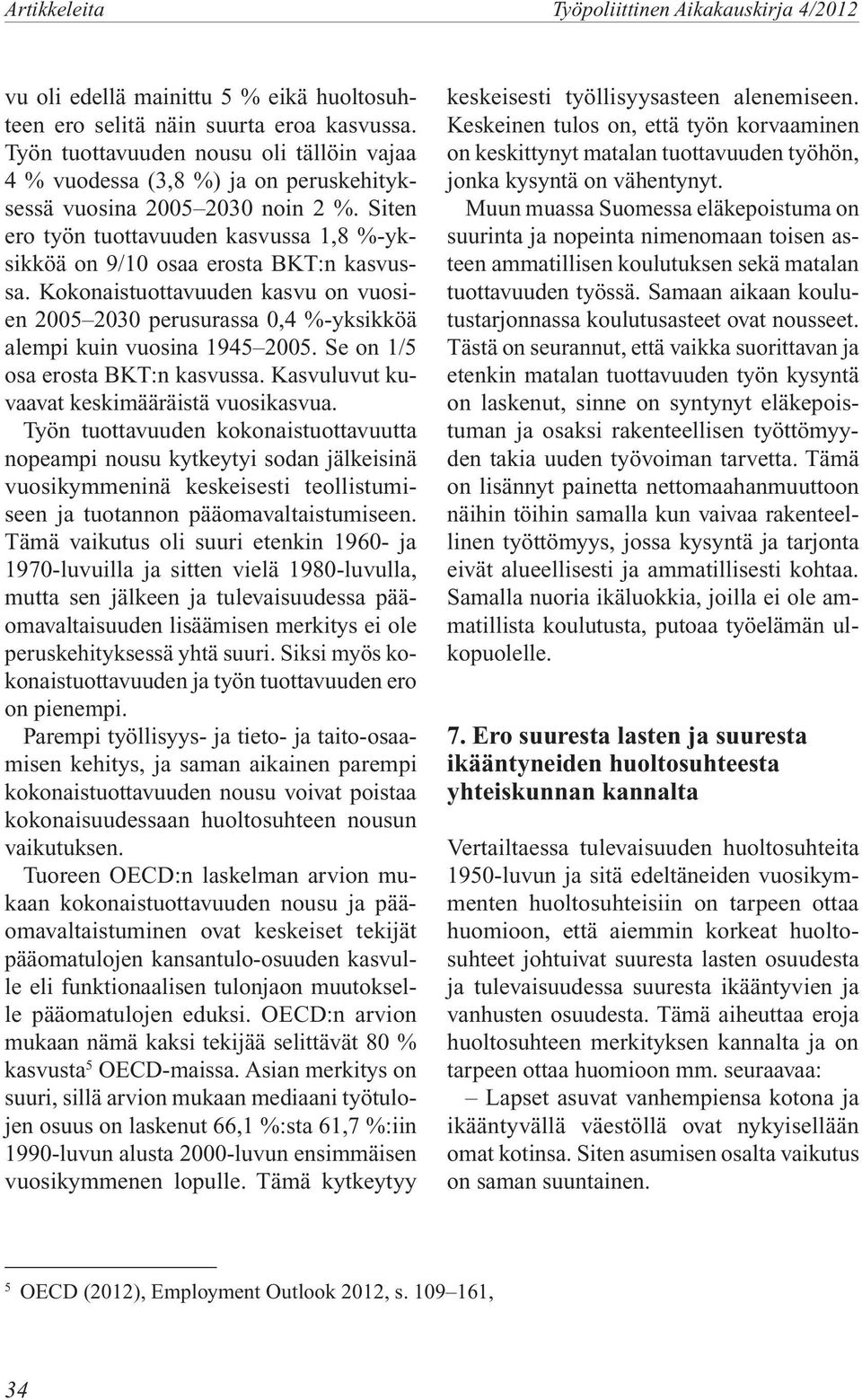 Siten ero työn tuottavuuden kasvussa 1,8 %-yksikköä on 9/10 osaa erosta BKT:n kasvussa. Kokonaistuottavuuden kasvu on vuosien 2005 2030 perusurassa 0,4 %-yksikköä alempi kuin vuosina 1945 2005.