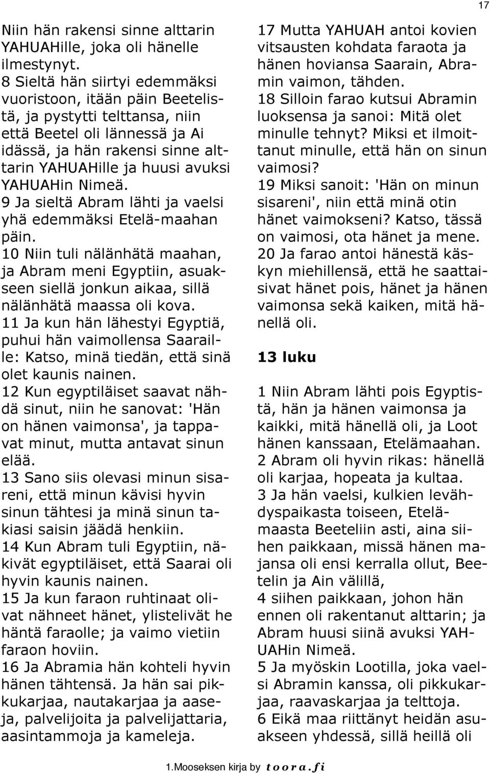 Nimeä. 9 Ja sieltä Abram lähti ja vaelsi yhä edemmäksi Etelä-maahan päin. 10 Niin tuli nälänhätä maahan, ja Abram meni Egyptiin, asuakseen siellä jonkun aikaa, sillä nälänhätä maassa oli kova.