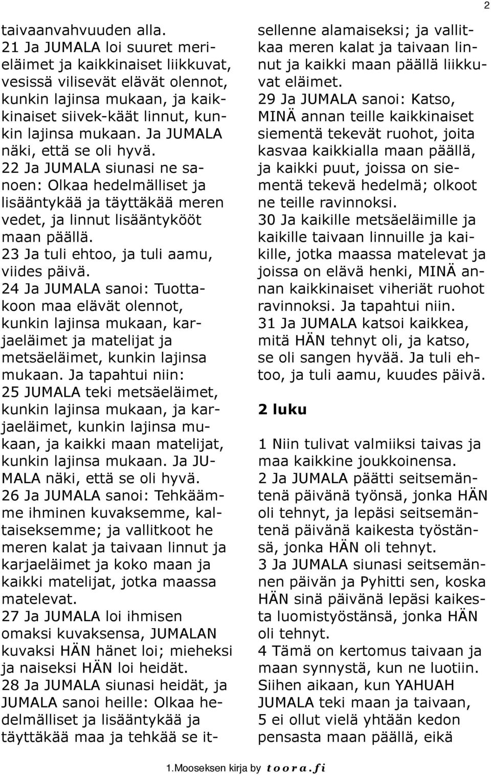 Ja JUMALA näki, että se oli hyvä. 22 Ja JUMALA siunasi ne sanoen: Olkaa hedelmälliset ja lisääntykää ja täyttäkää meren vedet, ja linnut lisääntykööt maan päällä.