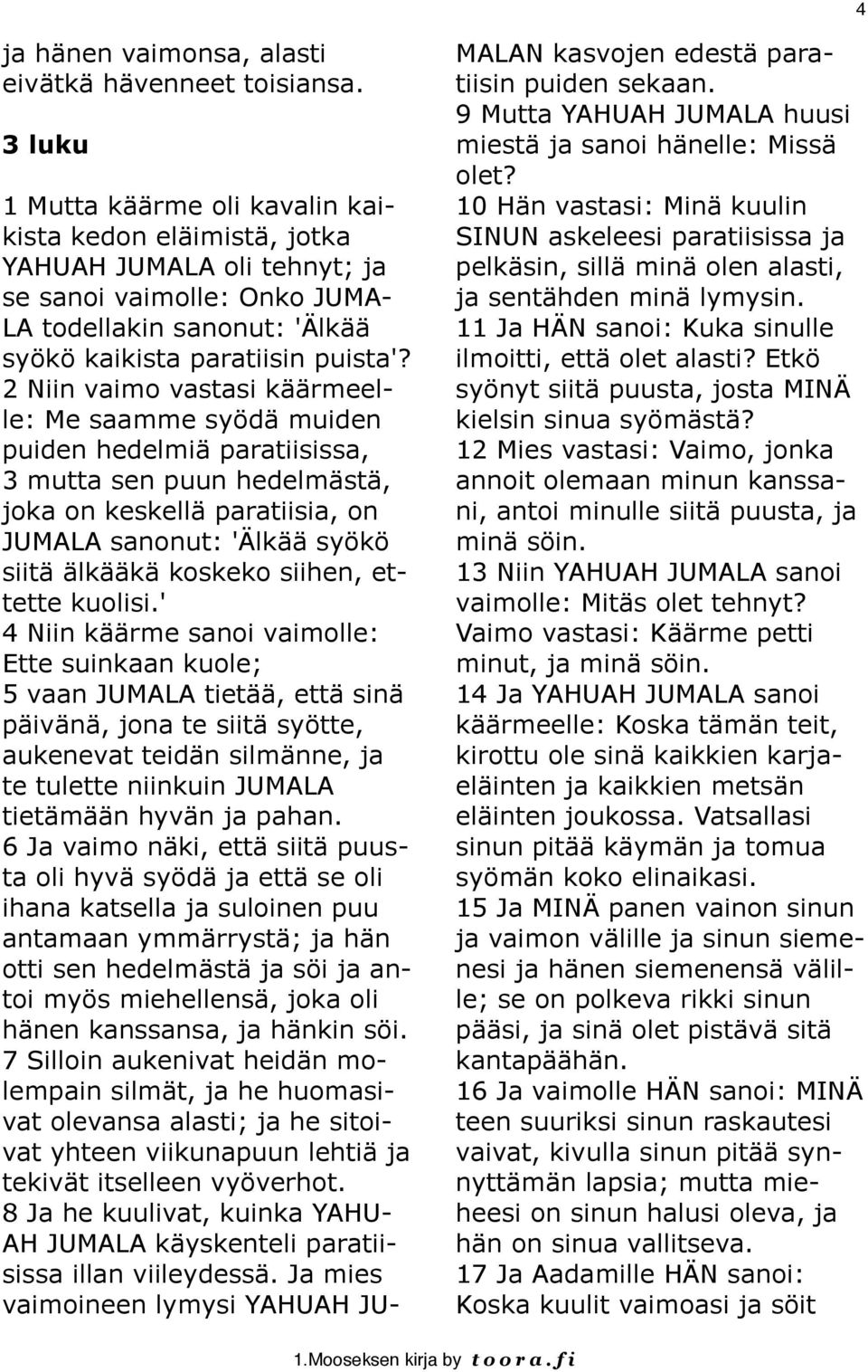 2 Niin vaimo vastasi käärmeelle: Me saamme syödä muiden puiden hedelmiä paratiisissa, 3 mutta sen puun hedelmästä, joka on keskellä paratiisia, on JUMALA sanonut: 'Älkää syökö siitä älkääkä koskeko