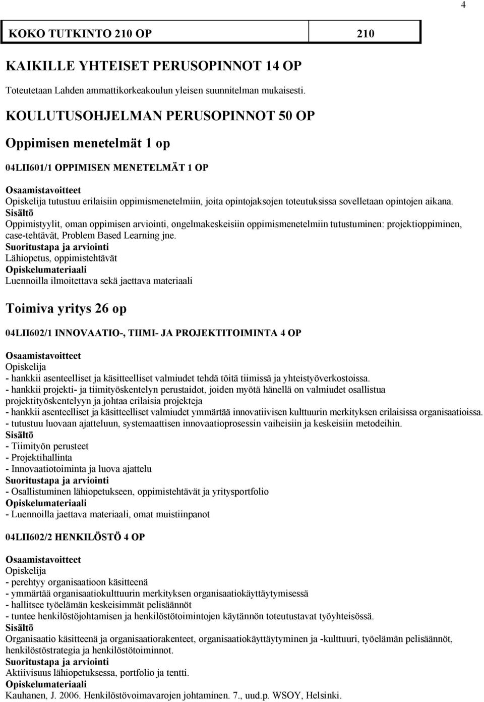 aikana. Oppimistyylit, oman oppimisen arviointi, ongelmakeskeisiin oppimismenetelmiin tutustuminen: projektioppiminen, case-tehtävät, Problem Based Learning jne.