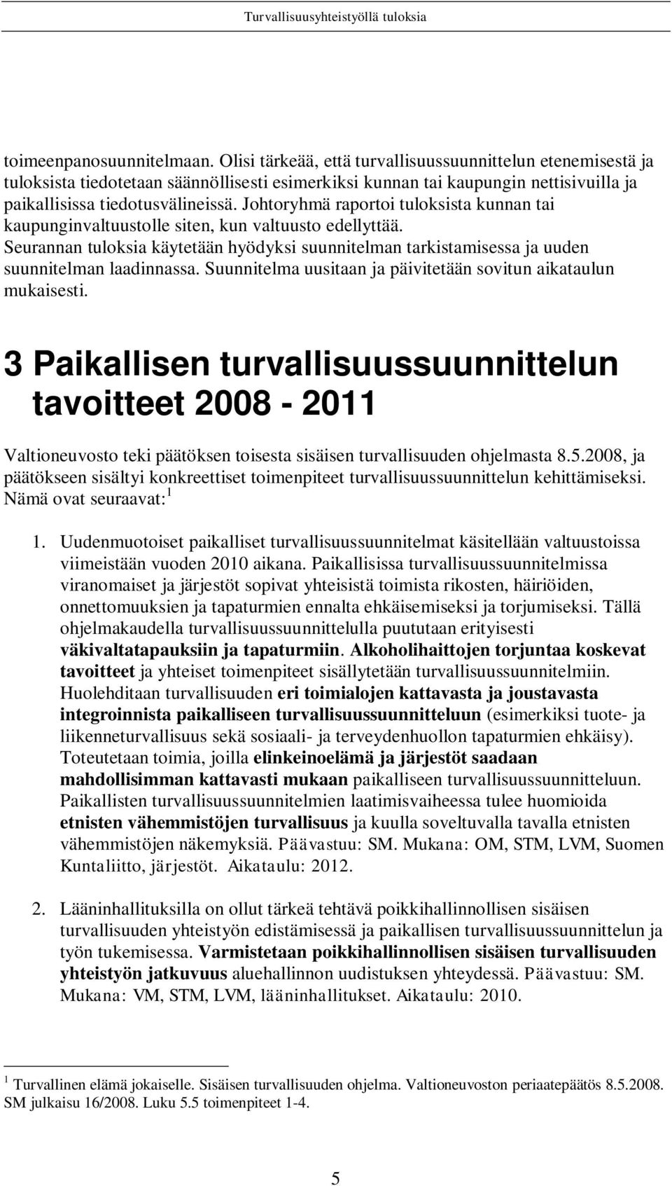 Johtoryhmä raportoi tuloksista kunnan tai kaupunginvaltuustolle siten, kun valtuusto edellyttää. Seurannan tuloksia käytetään hyödyksi suunnitelman tarkistamisessa ja uuden suunnitelman laadinnassa.