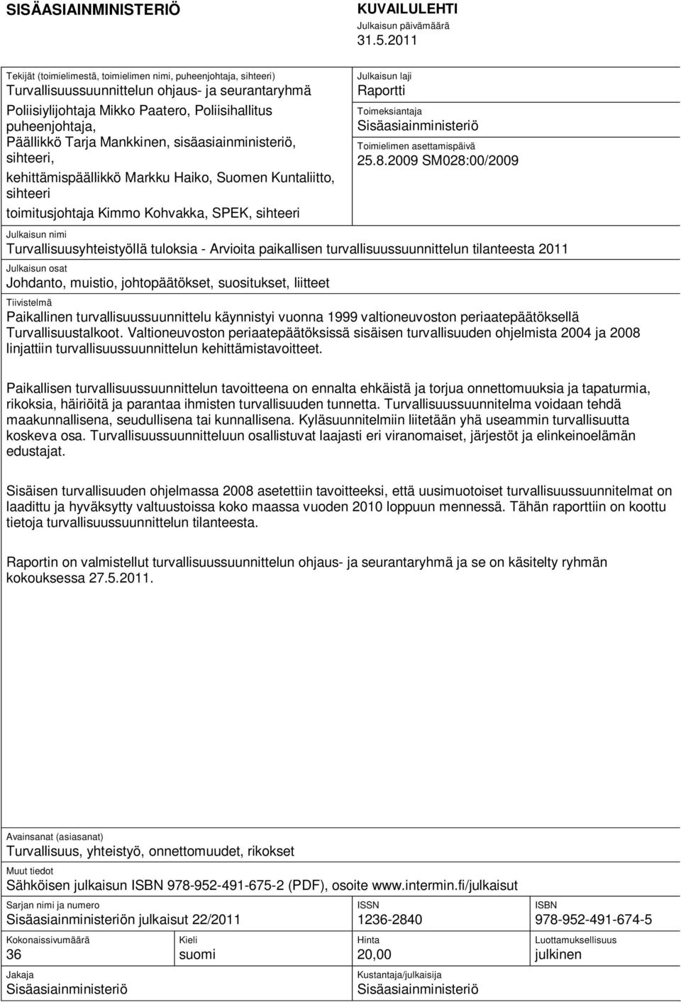 Tarja Mankkinen, sisäasiainministeriö, sihteeri, kehittämispäällikkö Markku Haiko, Suomen Kuntaliitto, sihteeri toimitusjohtaja Kimmo Kohvakka, SPEK, sihteeri Julkaisun laji Raportti Toimeksiantaja