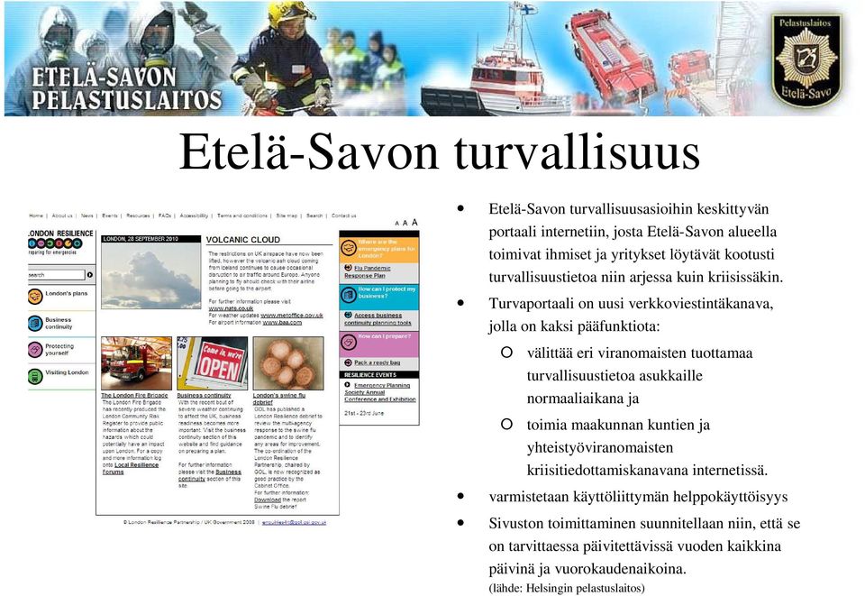 Turvaportaali on uusi verkkoviestintäkanava, jolla on kaksi pääfunktiota: välittää eri viranomaisten tuottamaa turvallisuustietoa asukkaille normaaliaikana ja toimia