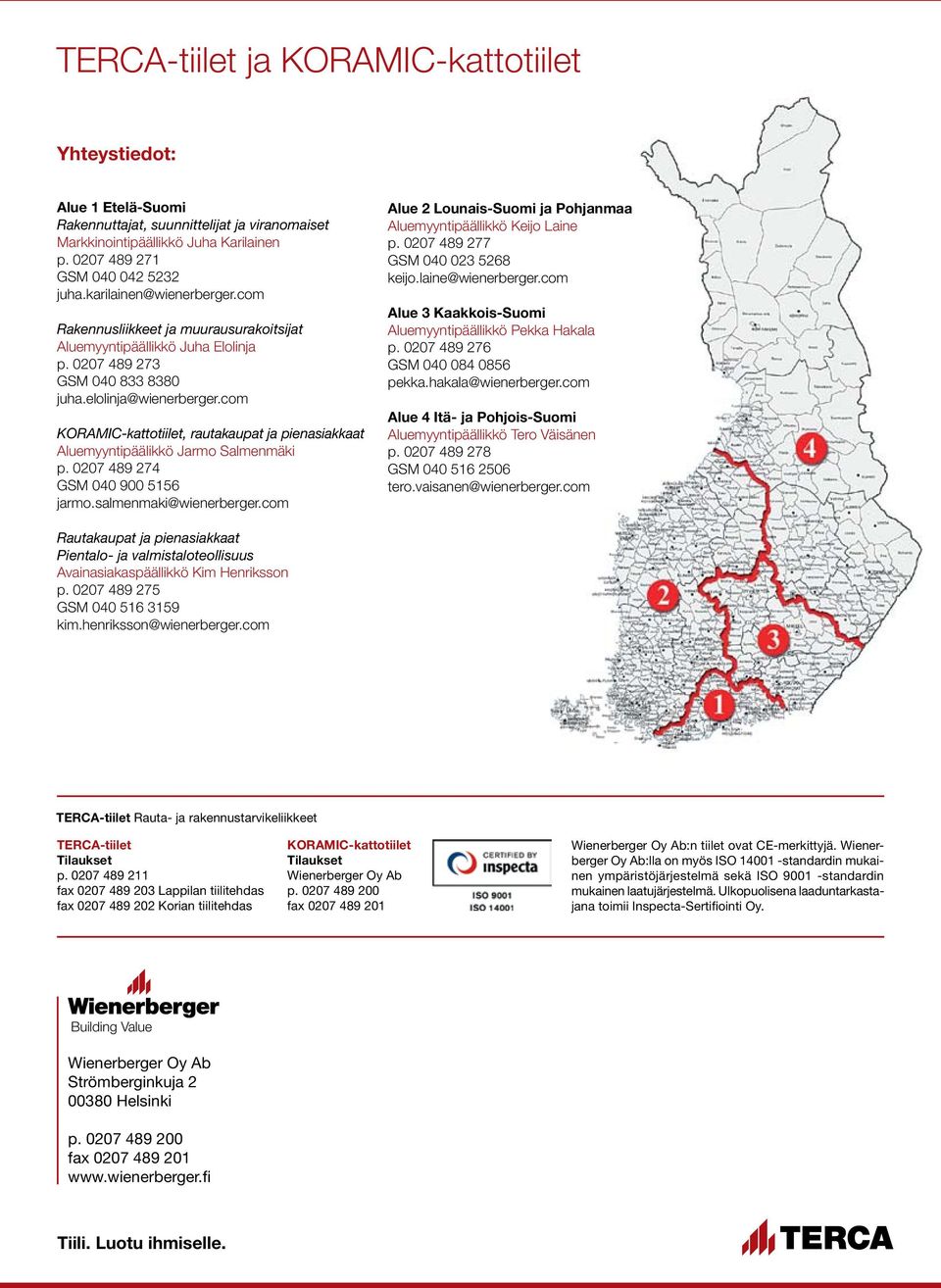 com KORAMIC-kattotiilet, rautakaupat ja pienasiakkaat Aluemyyntipäälikkö Jarmo Salmenmäki p. 0207 489 274 GSM 040 900 5156 jarmo.salmenmaki@wienerberger.