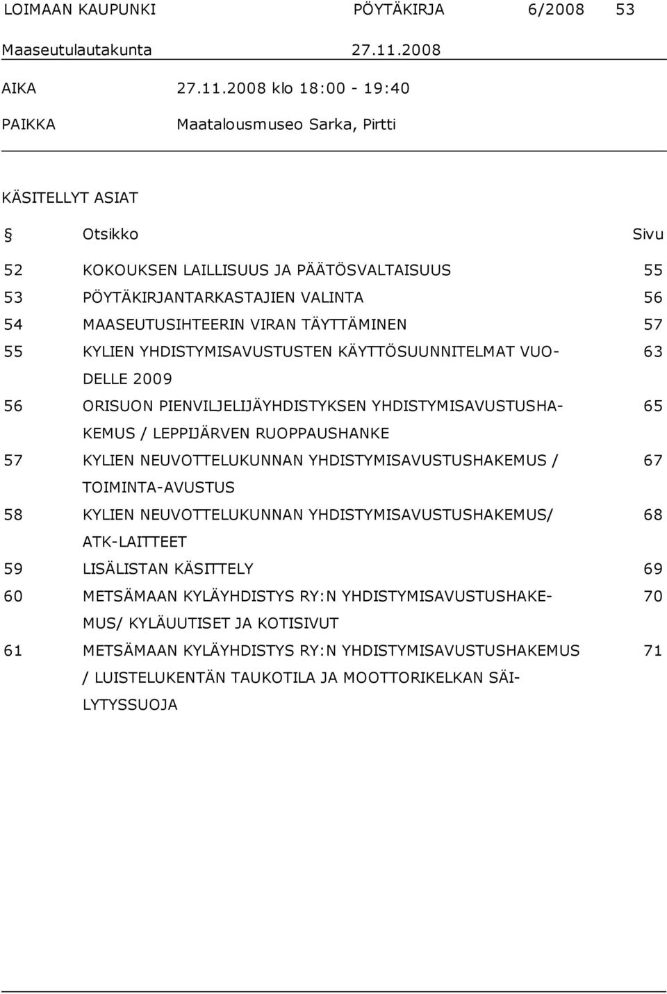 2008 klo 18:00-19:40 PAIKKA Maatalousmuseo Sarka, Pirtti KÄSITELLYT ASIAT Otsikko Sivu 52 KOKOUKSEN LAILLISUUS JA PÄÄTÖSVALTAISUUS 55 53 PÖYTÄKIRJANTARKASTAJIEN VALINTA 56 54 MAASEUTUSIHTEERIN VIRAN