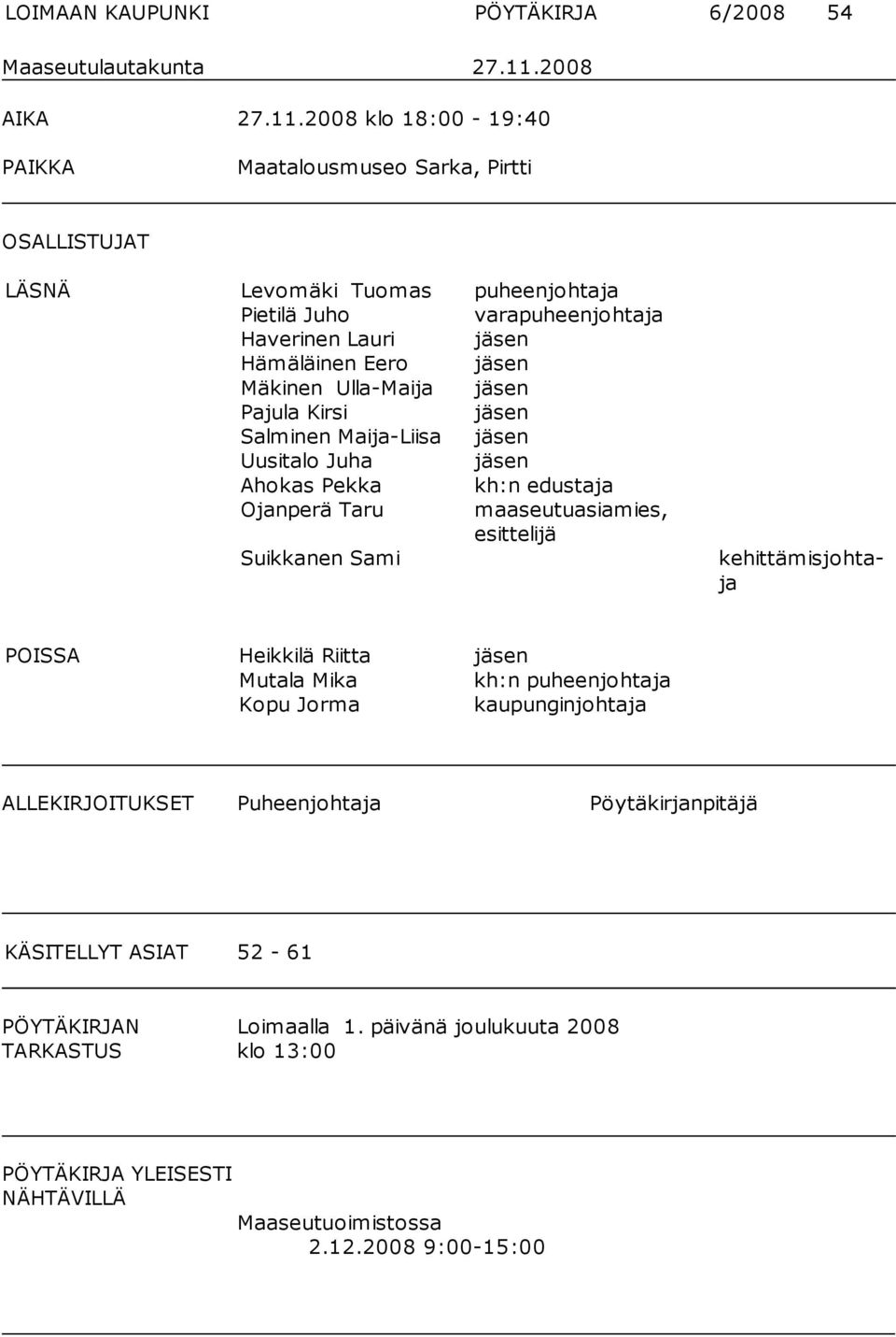 2008 klo 18:00-19:40 PAIKKA Maatalousmuseo Sarka, Pirtti OSALLISTUJAT LÄSNÄ Levomäki Tuomas puheenjohtaja Pietilä Juho varapuheenjohtaja Haverinen Lauri jäsen Hämäläinen Eero jäsen Mäkinen