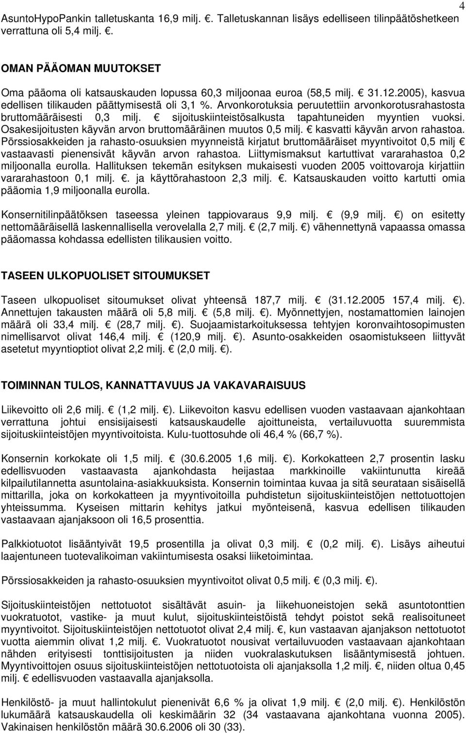 Arvonkorotuksia peruutettiin arvonkorotusrahastosta bruttomääräisesti 0,3 milj. sijoituskiinteistösalkusta tapahtuneiden myyntien vuoksi. Osakesijoitusten käyvän arvon bruttomääräinen muutos 0,5 milj.